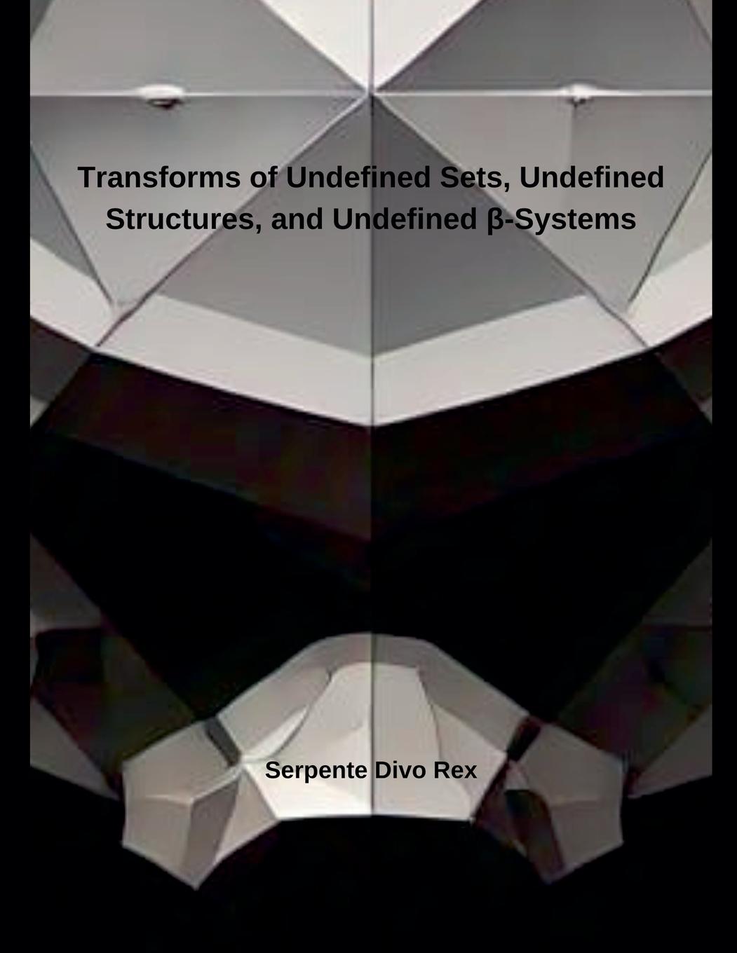 Kniha Transforms of Undefined Sets, Undefined Structures, and Undefined ?-Systems Serpente Divo Rex