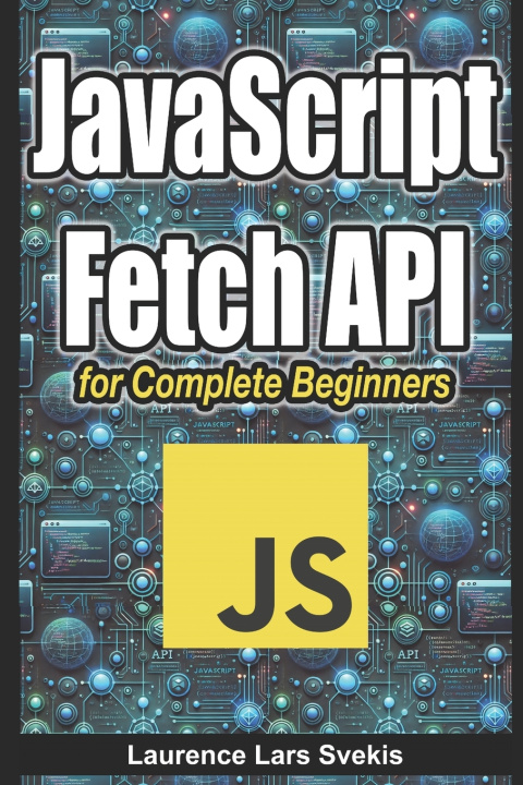 Knjiga JavaScript Fetch API for Complete Beginners Laurence Lars Svekis