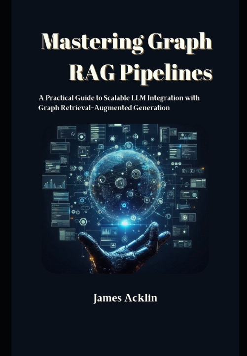 Kniha Mastering Graph RAG Pipelines James Acklin