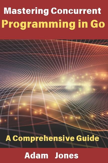 Kniha Mastering Concurrent Programming in Go Adam Jones