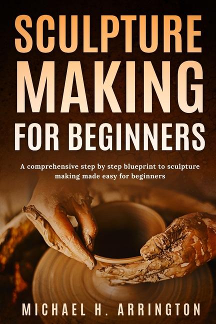 Kniha Sculpture Making for Beginners Michael H. Arrington