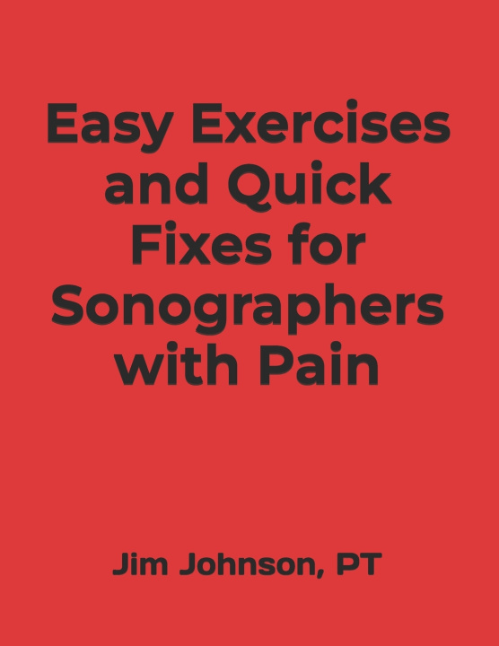 Knjiga Easy Exercises and Quick Fixes for Sonographers with Pain PT Jim Johnson