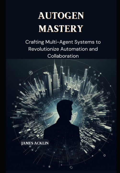 Kniha AutoGen Mastery James Acklin
