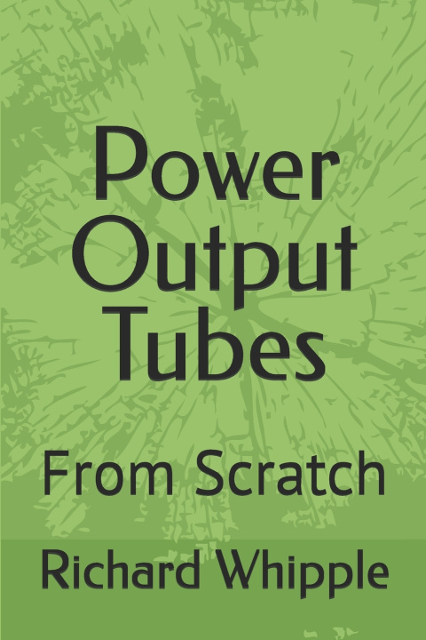 Kniha Power Output Tubes - From Scratch Richard (Dick) Whipple