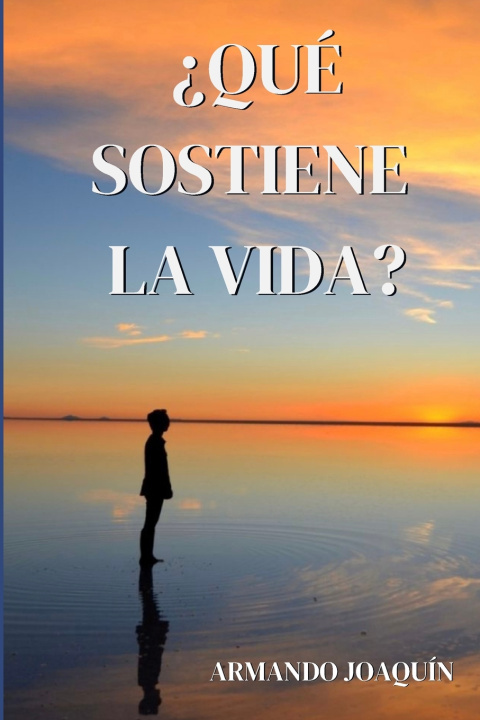 Kniha ?Qué sostiene la vida? Reflexión sobre las distintas formas de hacer frente a la vida Armando Joaquín Reyes Pérez