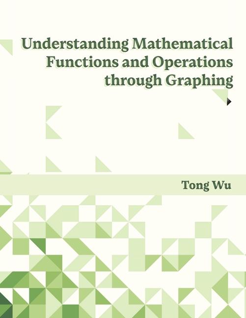 Kniha Understanding Mathematical Functions and Operations through Graphing Tong Wu