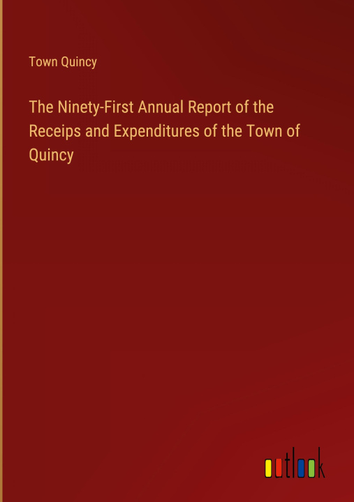 Kniha The Ninety-First Annual Report of the Receips and Expenditures of the Town of Quincy 