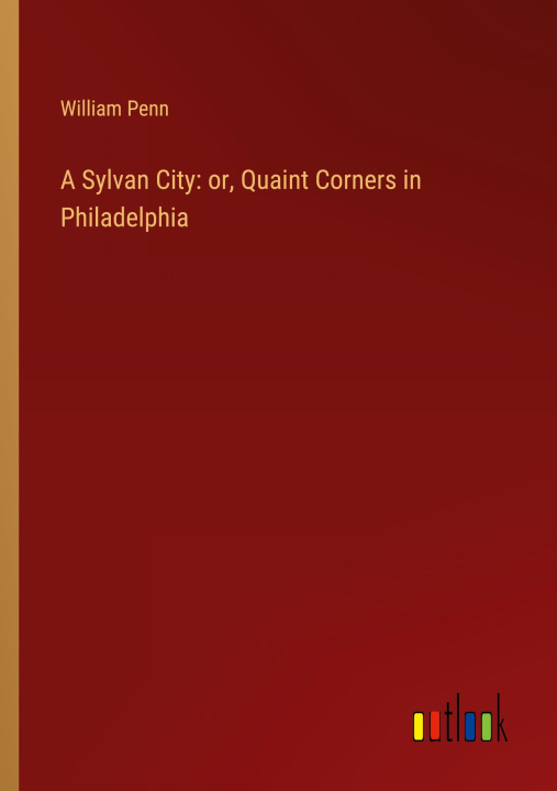 Kniha A Sylvan City: or, Quaint Corners in Philadelphia 