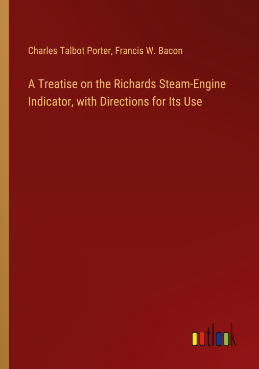 Knjiga A Treatise on the Richards Steam-Engine Indicator, with Directions for Its Use Francis W. Bacon