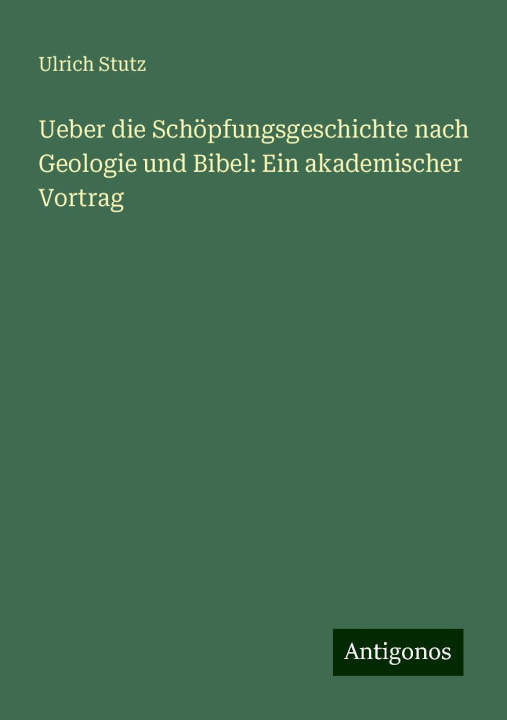 Kniha Ueber die Schöpfungsgeschichte nach Geologie und Bibel: Ein akademischer Vortrag Ulrich Stutz