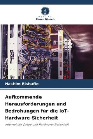 Книга Aufkommende Herausforderungen und Bedrohungen für die IoT-Hardware-Sicherheit Hashim Elshafie