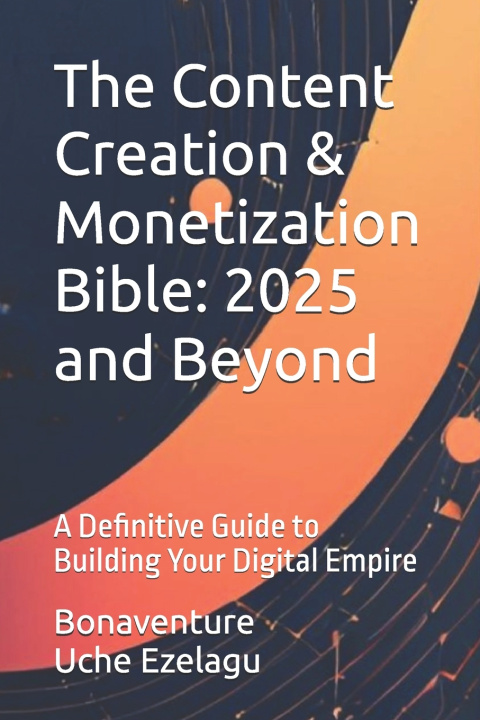 Книга The Content Creation & Monetization Bible Bonaventure Uche Ezelagu