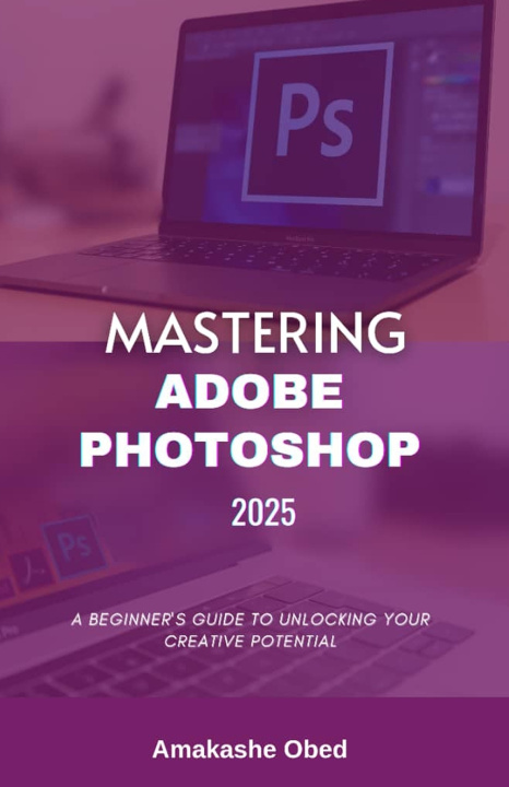Knjiga Mastering Adobe Photoshop 2025 Amakashe Obed