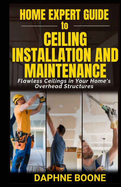 Книга Home Expert Guide to Ceiling Installation and Maintenance Daphne Boone