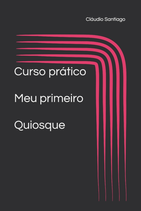 Libro Curso pratico - como montar meu primeiro quiosque José Cláudio de lima Santiago