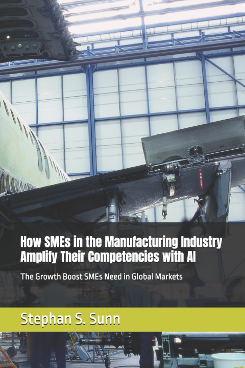 Libro How SMEs in the Manufacturing Industry Amplify Their Competencies with AI Stephan S. Sunn