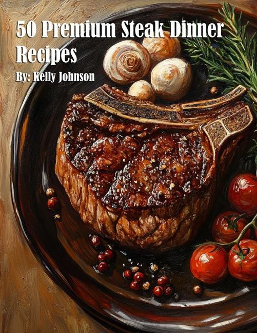 Книга 50 Premium Steak Dinner Recipes Kelly Johnson