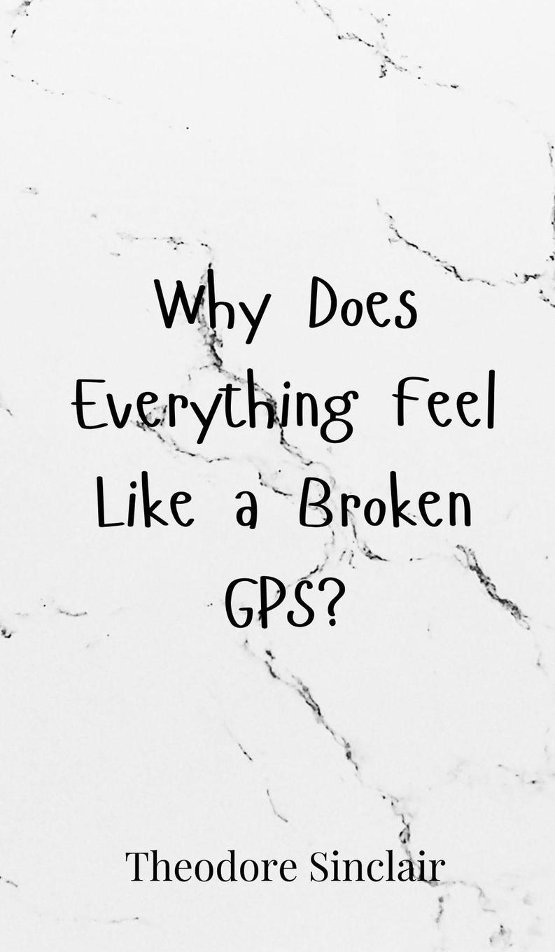Kniha Why Does Everything Feel Like a Broken GPS? Theodore Sinclair