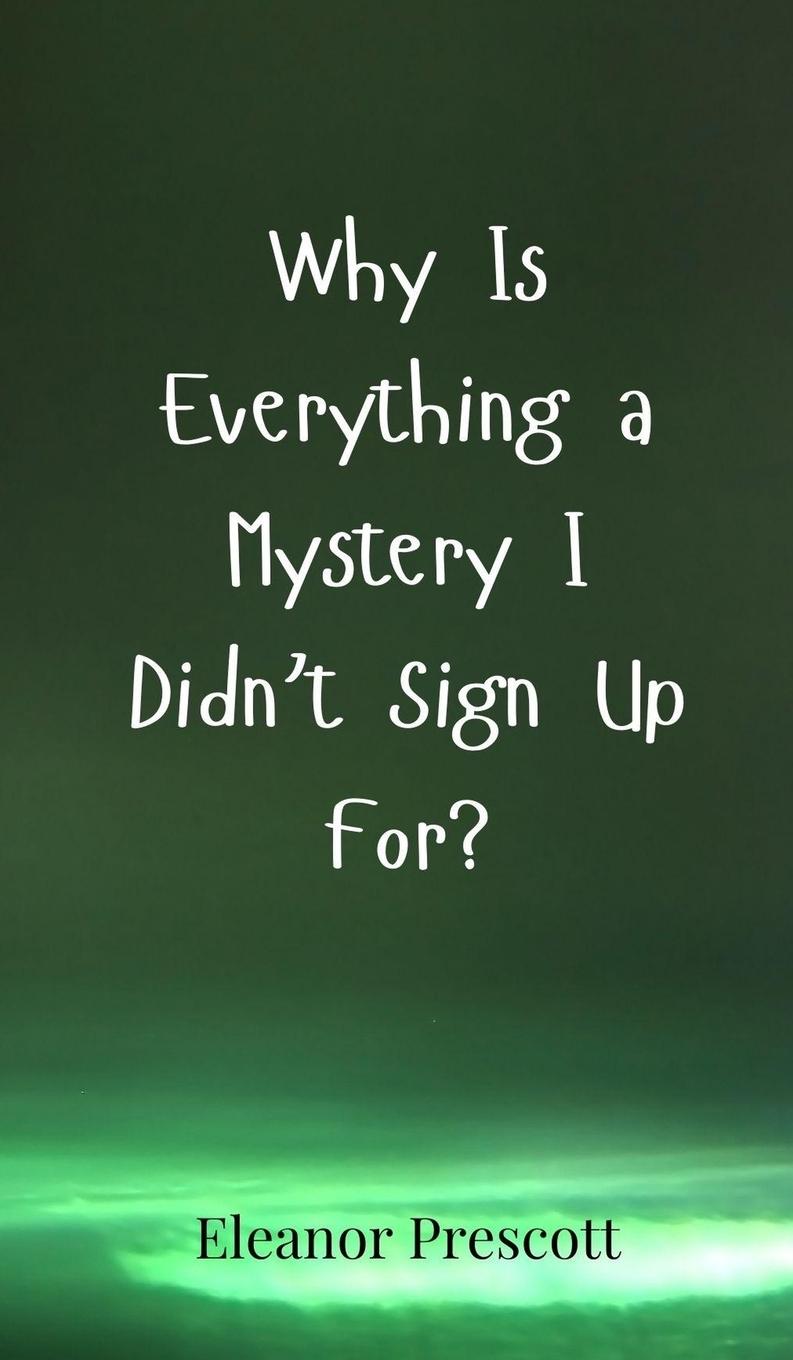 Knjiga Why Is Everything a Mystery I Didn't Sign Up For? Eleanor Prescott