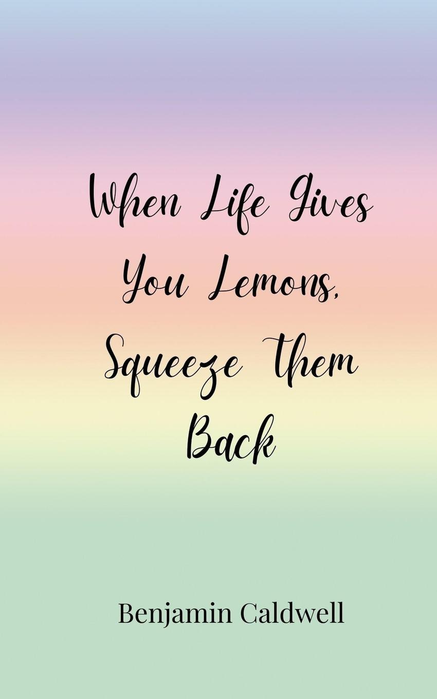 Knjiga When Life Gives You Lemons, Squeeze Them Back Benjamin Caldwell