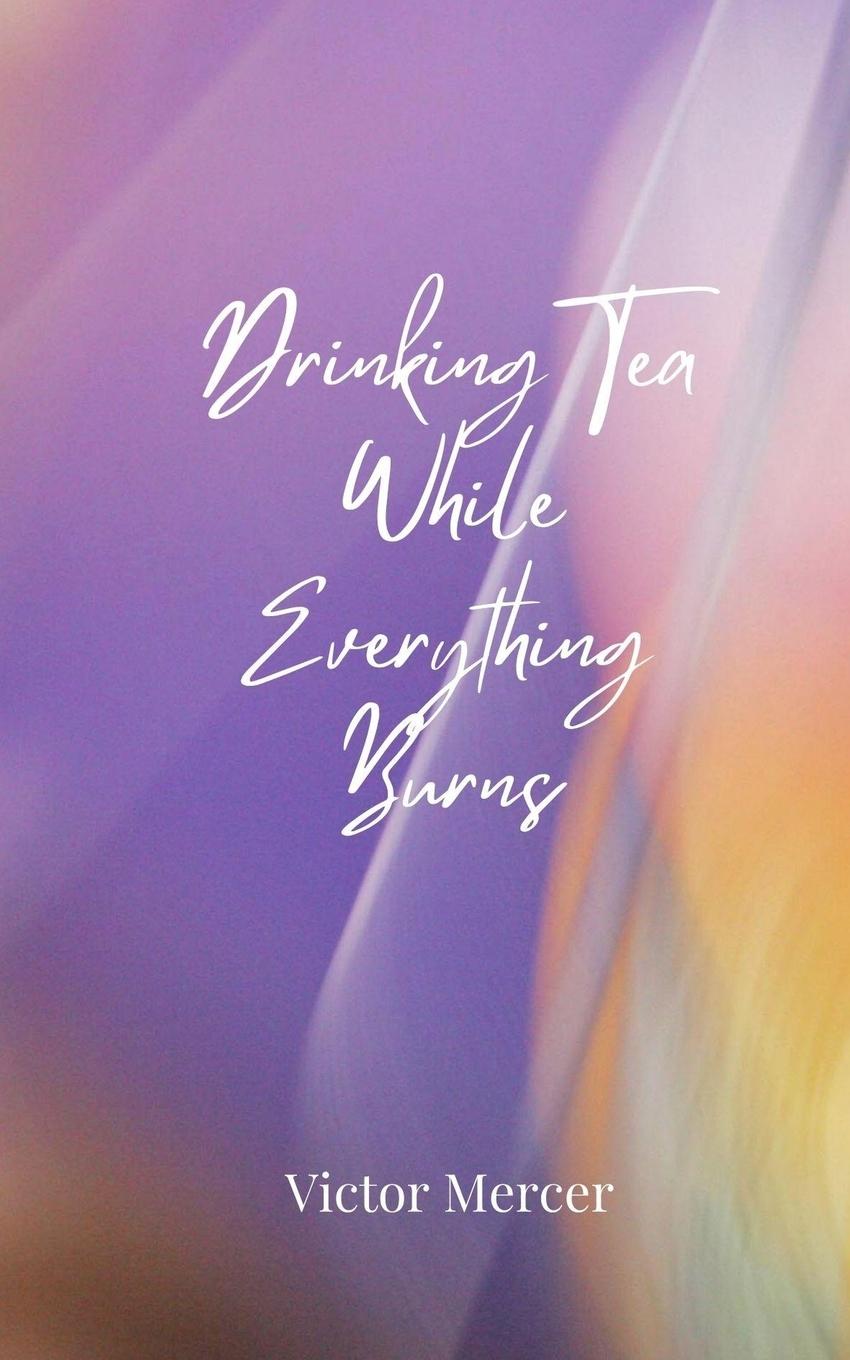 Kniha Drinking Tea While Everything Burns Victor Mercer