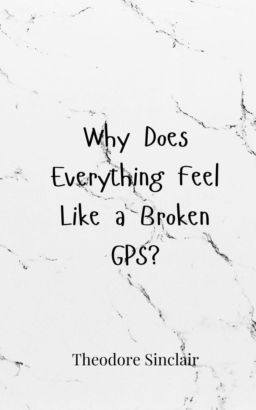 Kniha Why Does Everything Feel Like a Broken GPS? Theodore Sinclair