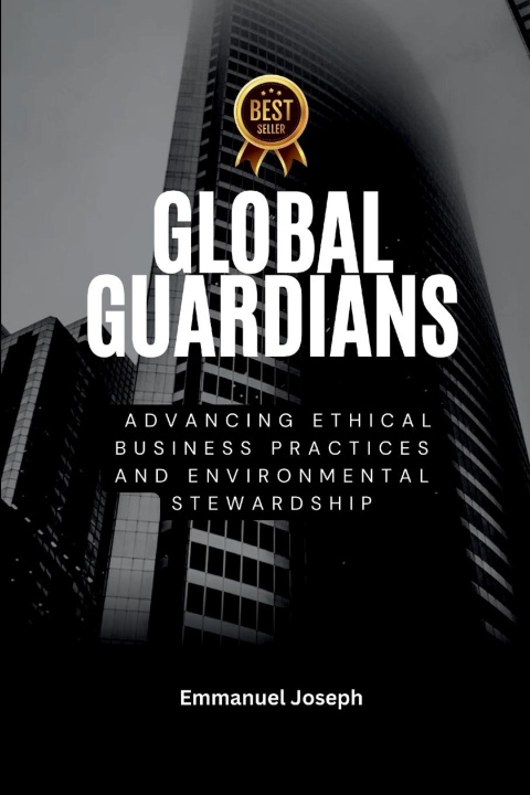 Kniha Global Guardians, Advancing Ethical Business Practices and Environmental Stewardship Joseph