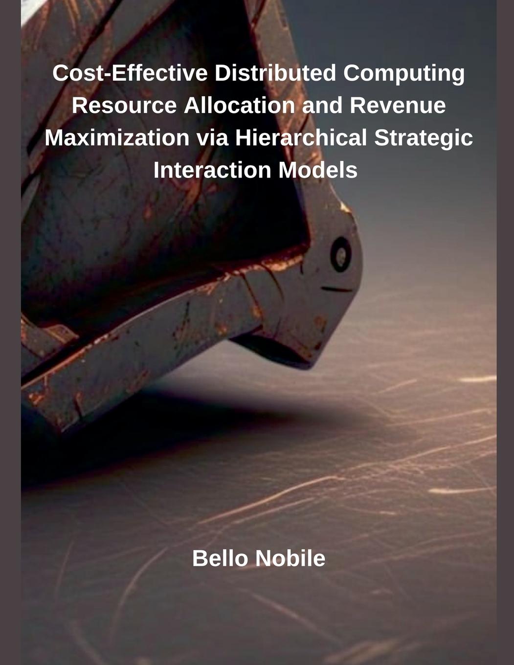 Knjiga Cost-Effective Distributed Computing Resource Allocation and Revenue Maximization via Hierarchical Strategic Interaction Models Bello Nobile