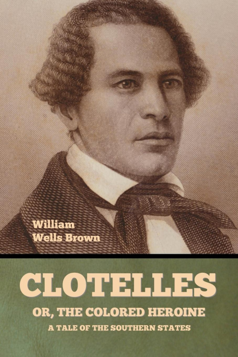 Kniha Clotelle; Or, The Colored Heroine William Wells Brown