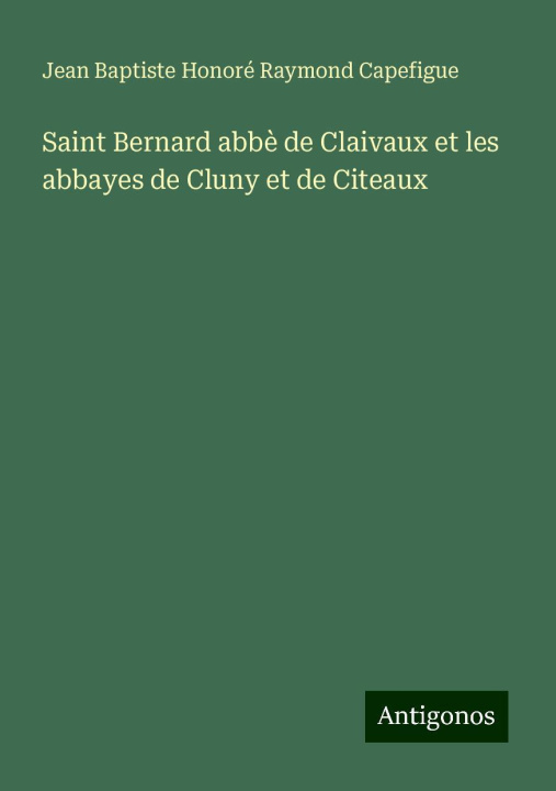 Libro Saint Bernard abb? de Claivaux et les abbayes de Cluny et de Citeaux Jean Baptiste Honoré Raymond Capefigue
