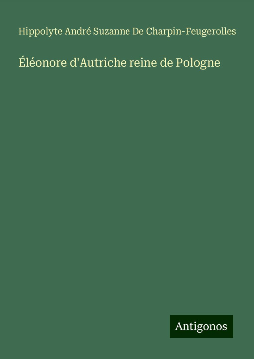 Knjiga Éléonore d'Autriche reine de Pologne Hippolyte de Charpin-Feugerolles