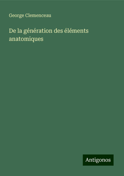 Kniha De la génération des éléments anatomiques George Clemenceau