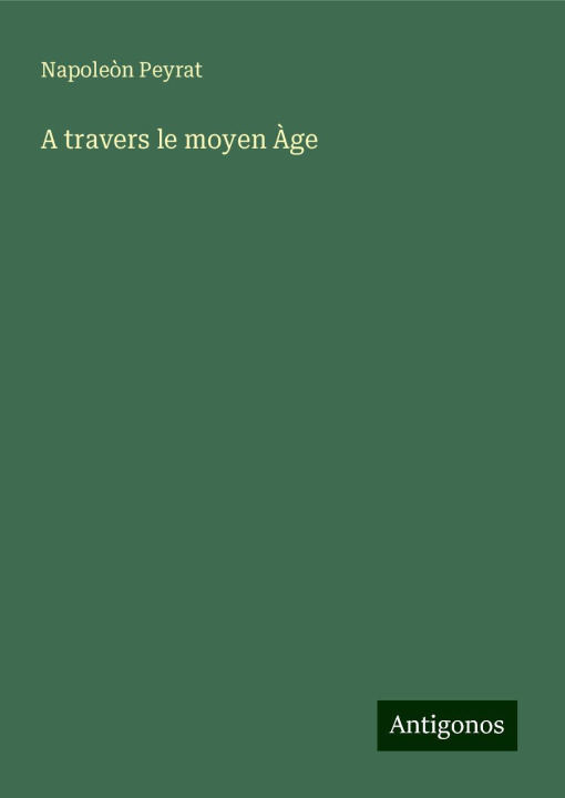 Kniha A travers le moyen ?ge Napoleòn Peyrat