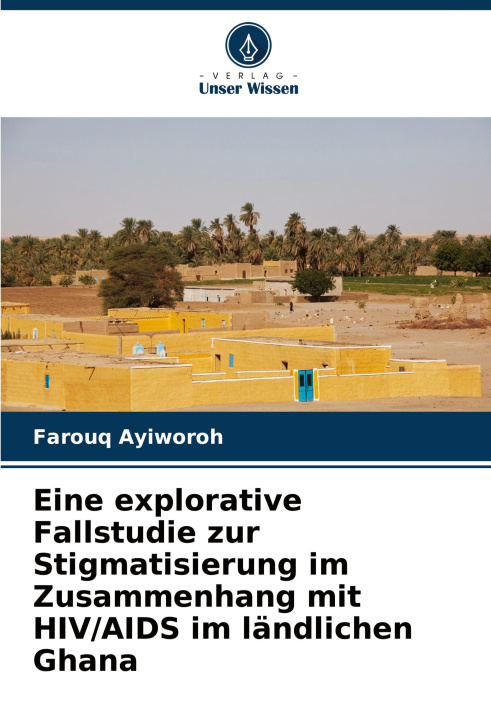 Kniha Eine explorative Fallstudie zur Stigmatisierung im Zusammenhang mit HIV/AIDS im ländlichen Ghana Farouq Ayiworoh