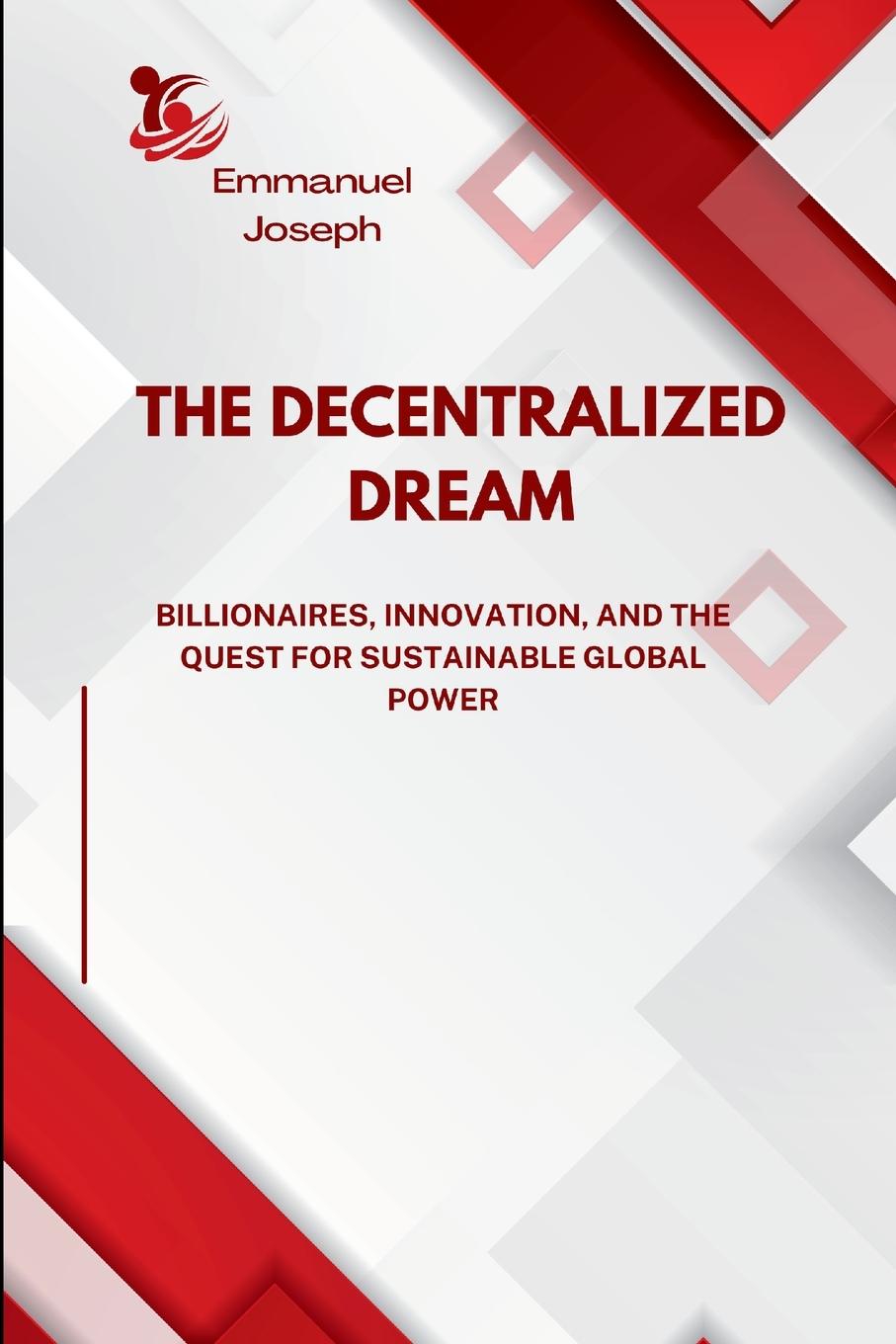 Kniha The Decentralized Dream, Billionaires, Innovation, and the Quest for Sustainable Global Power Emmanuel Joseph