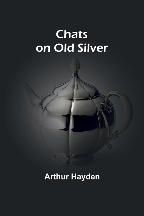Kniha Chats on Old Silver Arthur Hayden
