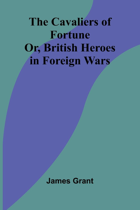 Libro The Cavaliers of Fortune; Or, British Heroes in Foreign Wars James Grant