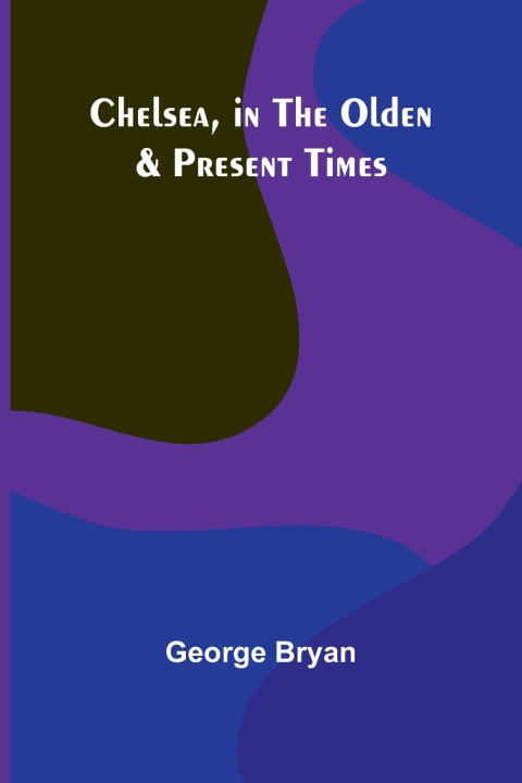 Kniha Chelsea, in the Olden & Present Times George Bryan