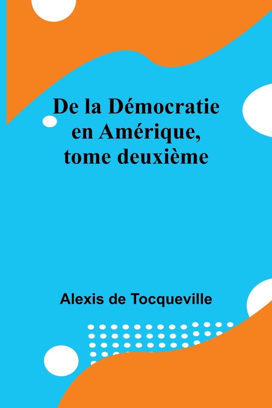Libro De la Démocratie en Amérique, tome deuxi?me Alexis de Tocqueville