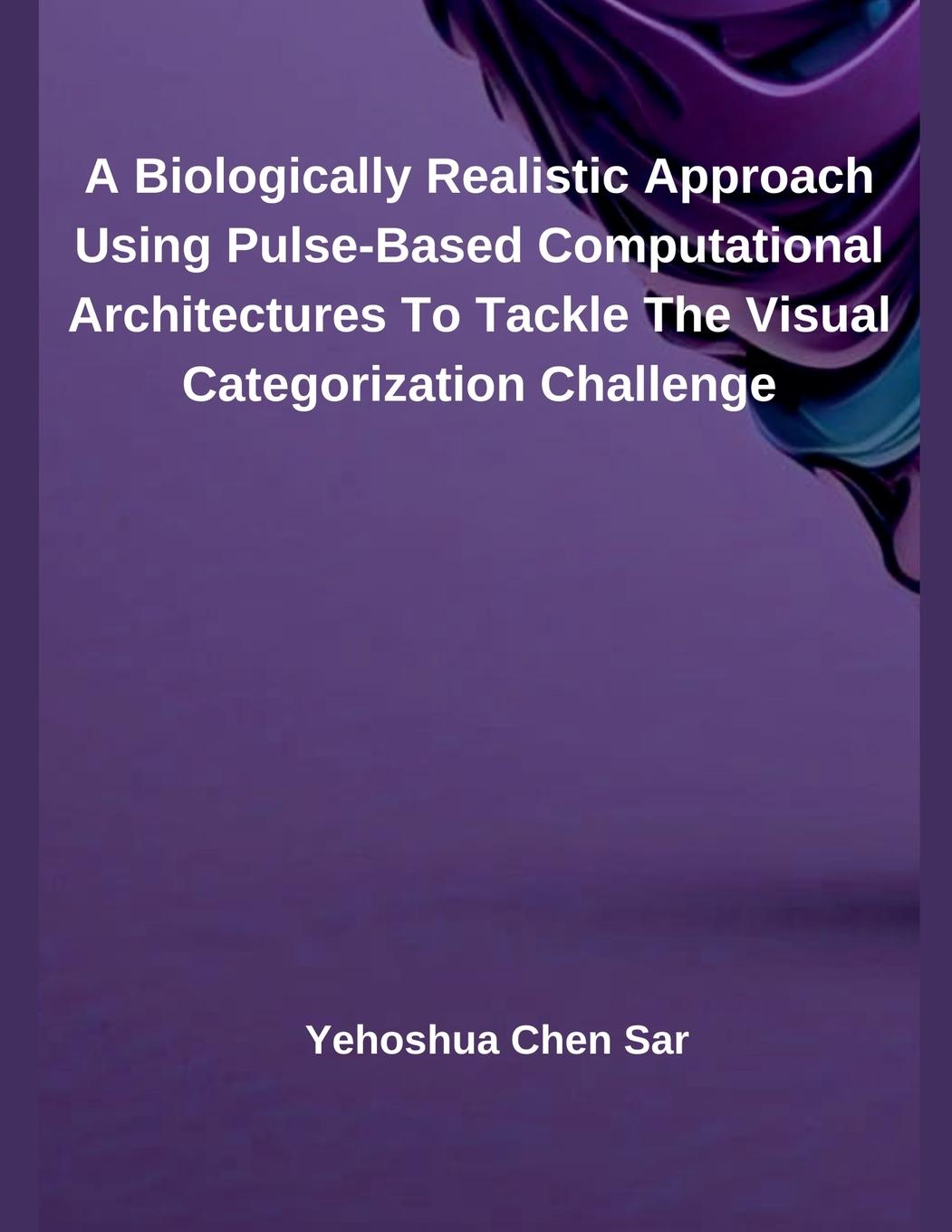 Kniha A Biologically Realistic Approach Using Pulse-Based Computational Architectures To Tackle The Visual Categorization Challenge Yehoshua Chen Sar
