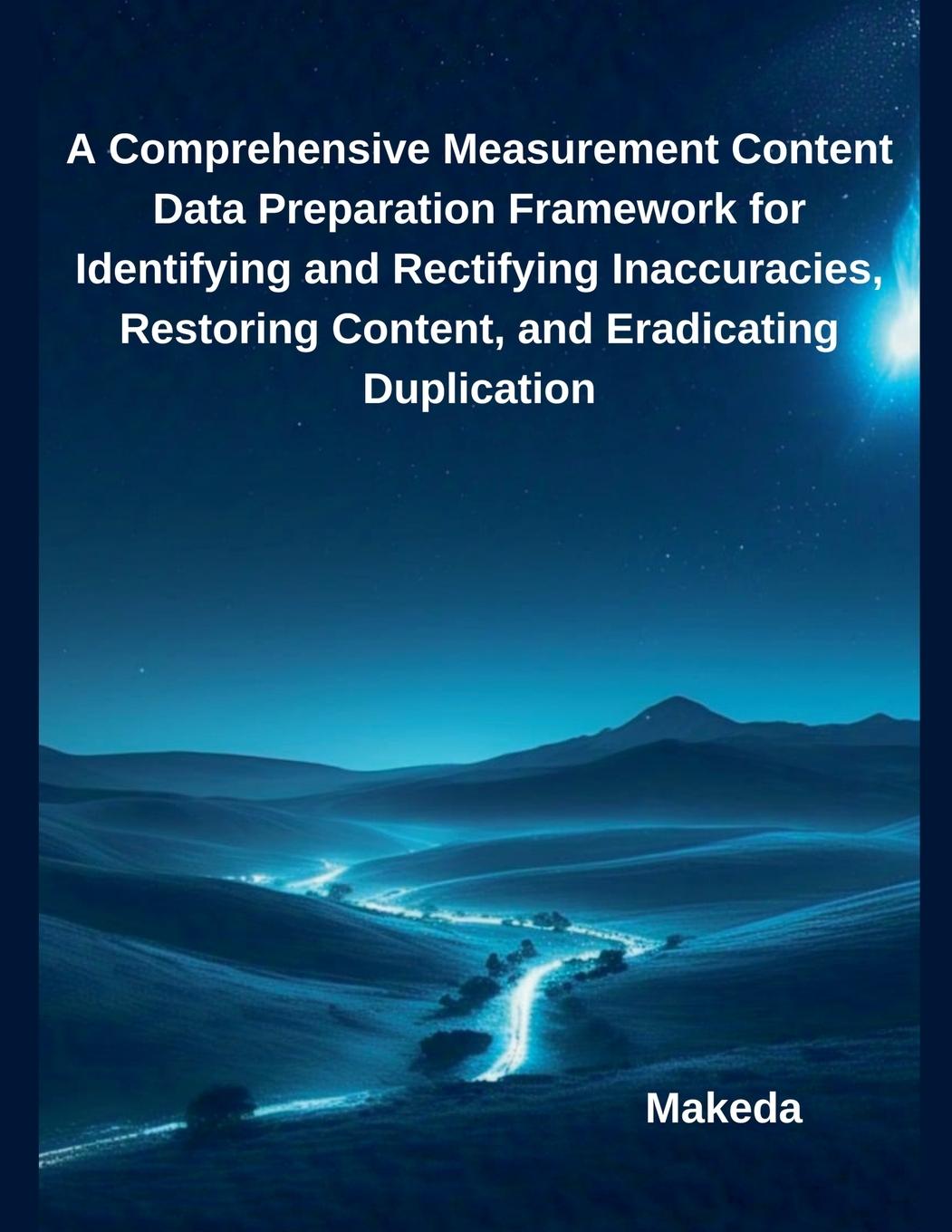 Kniha A Comprehensive Measurement Content Data Preparation Framework for Identifying and Rectifying Inaccuracies, Restoring Content, and Eradicating Duplica Makeda