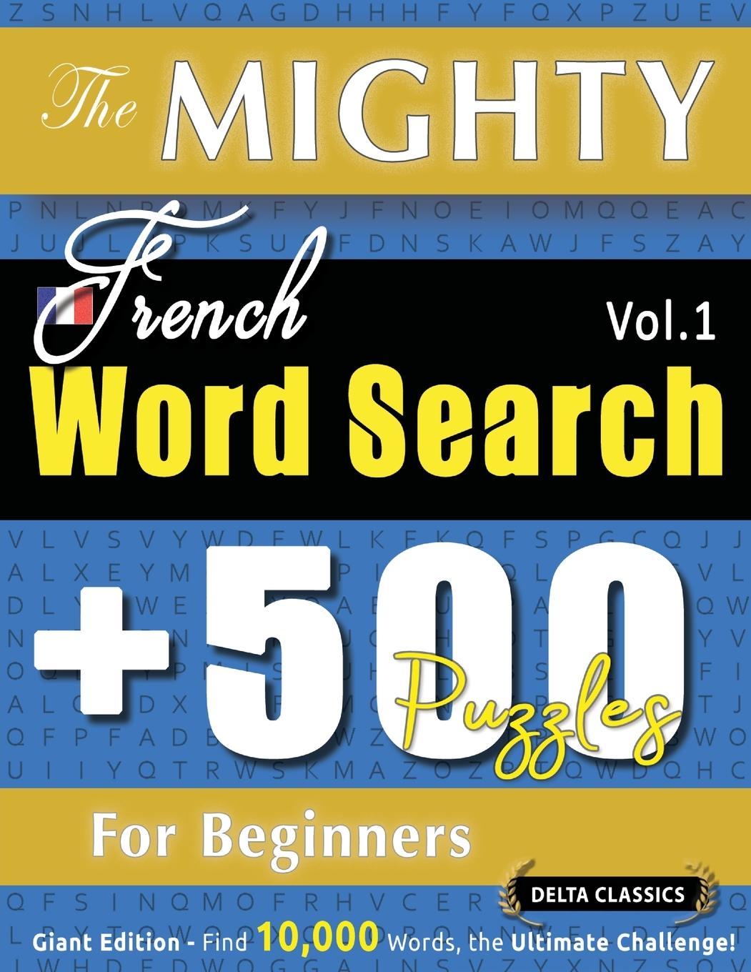 Kniha THE MIGHTY FRENCH WORD SEARCH - 500 PUZZLES FOR BEGINNERS - DELTA CLASSICS - GIANT EDITION - FIND 10,000 WORDS, THE ULTIMATE CHALLENGE! DELTA CLASSICS