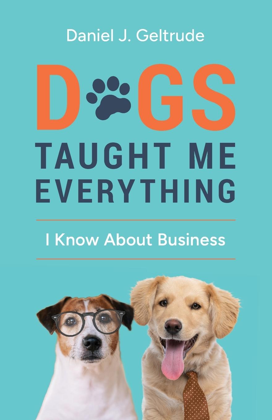 Kniha Dogs Taught Me Everything I Know About Business Daniel J Geltrude