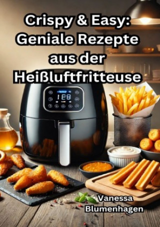 Kniha Crispy & Easy: Geniale Rezepte aus der Heißluftfritteuse Vanessa Blumenhagen