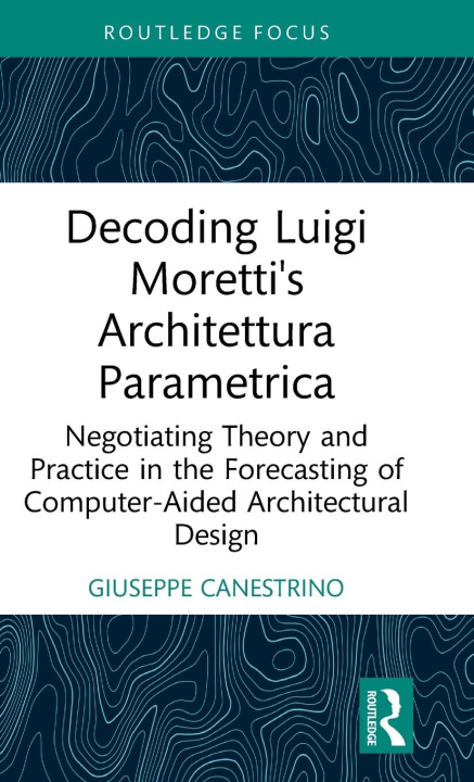 Kniha Decoding Luigi Moretti's Architettura Parametrica Giuseppe Canestrino