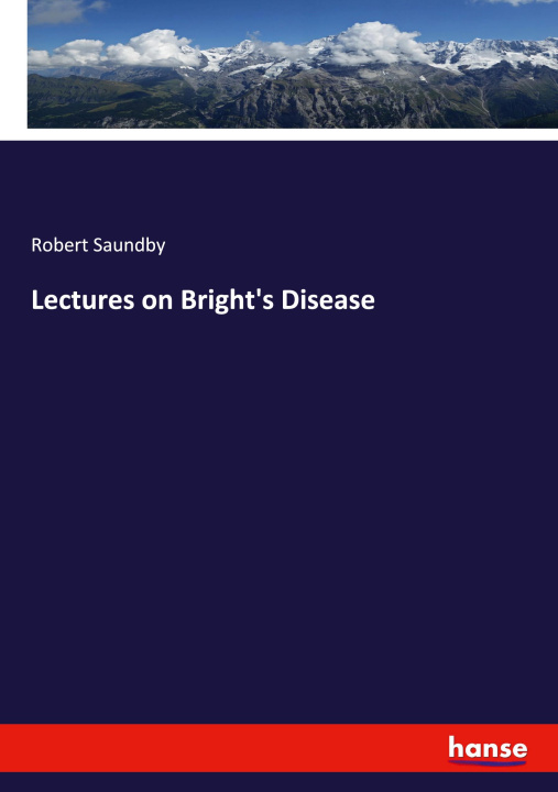 Carte Lectures on Bright's Disease Robert Saundby