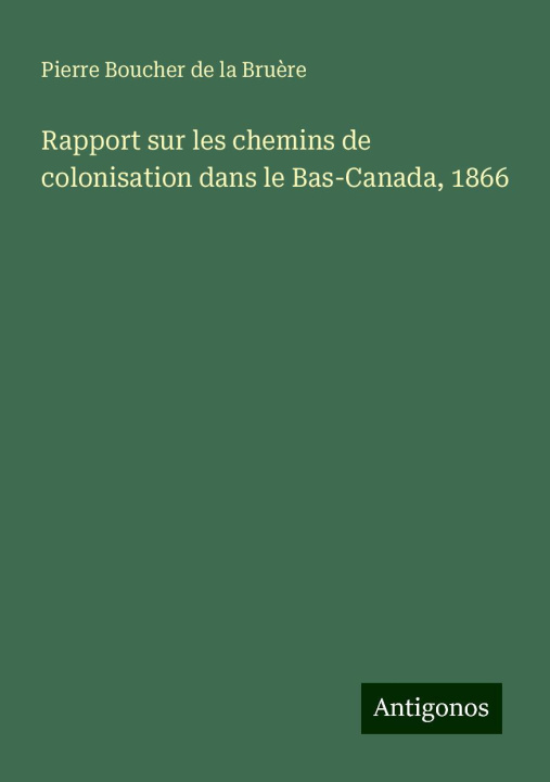 Knjiga Rapport sur les chemins de colonisation dans le Bas-Canada, 1866 Pierre Boucher de la Bruère
