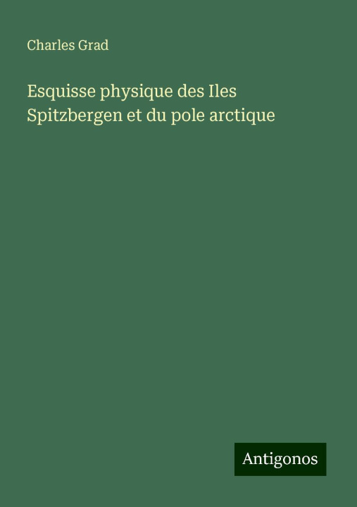 Knjiga Esquisse physique des Iles Spitzbergen et du pole arctique Charles Grad