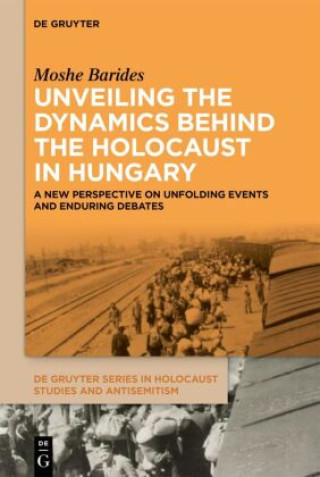 Knjiga Unveiling the Dynamics Behind the Holocaust in Hungary Moshe Barides