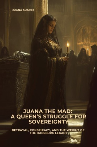 Kniha Juana the Mad:  A Queen's Struggle for Sovereignty Juana Suarez